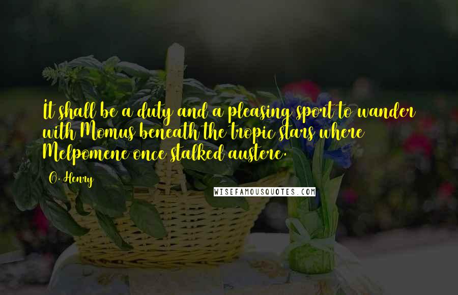 O. Henry quotes: It shall be a duty and a pleasing sport to wander with Momus beneath the tropic stars where Melpomene once stalked austere. O. Henry quotes: It shall be a duty and a pleasing sport to wander with Momus beneath the tropic stars where Melpomene once stalked austere.