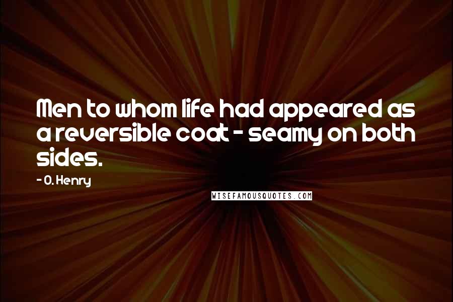 O. Henry quotes: Men to whom life had appeared as a reversible coat - seamy on both sides.