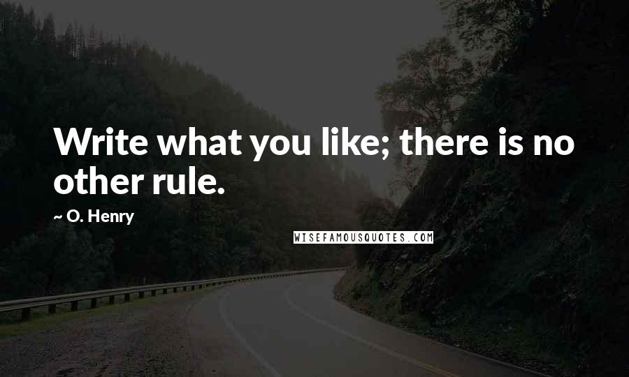 O. Henry quotes: Write what you like; there is no other rule.