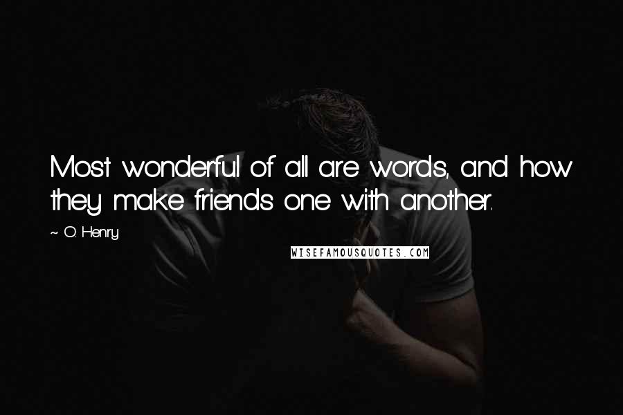 O. Henry quotes: Most wonderful of all are words, and how they make friends one with another.