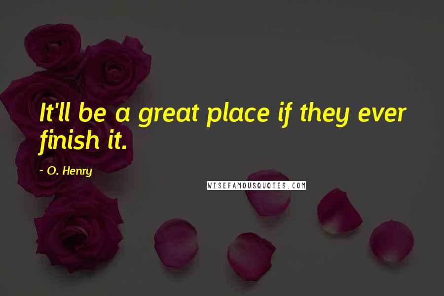 O. Henry quotes: It'll be a great place if they ever finish it.