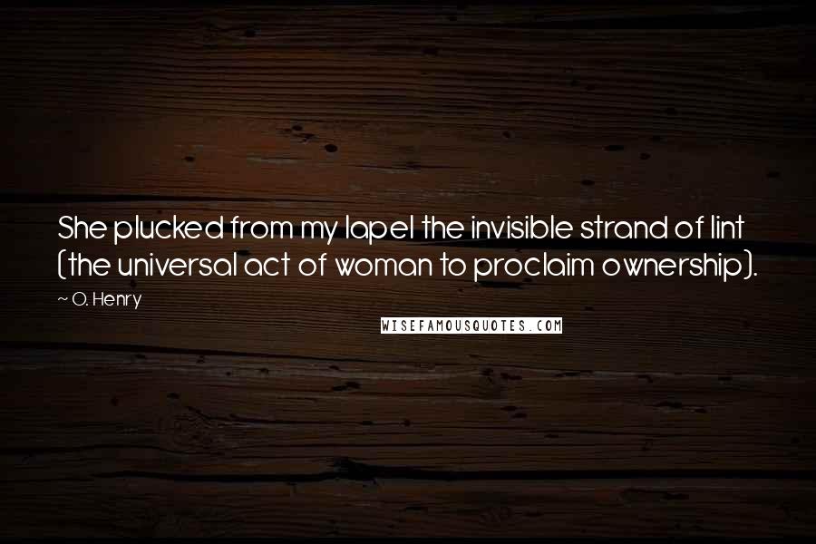 O. Henry quotes: She plucked from my lapel the invisible strand of lint (the universal act of woman to proclaim ownership).