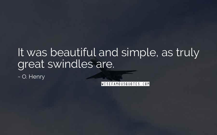 O. Henry quotes: It was beautiful and simple, as truly great swindles are.