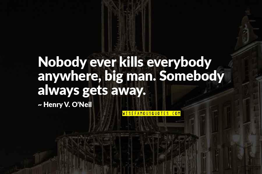 O Henry Quotes By Henry V. O'Neil: Nobody ever kills everybody anywhere, big man. Somebody