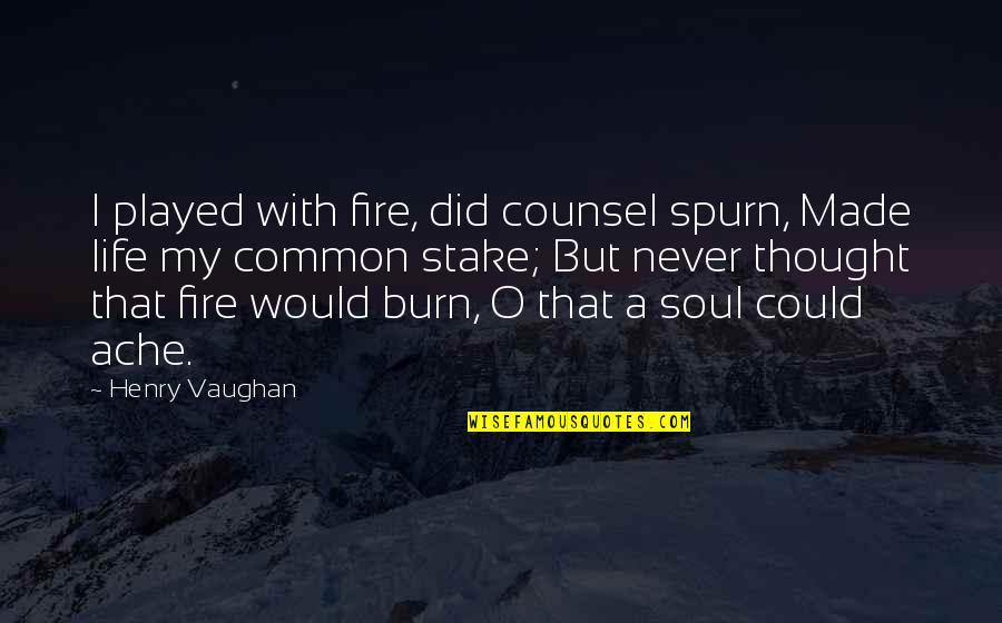 O Henry Quotes By Henry Vaughan: I played with fire, did counsel spurn, Made