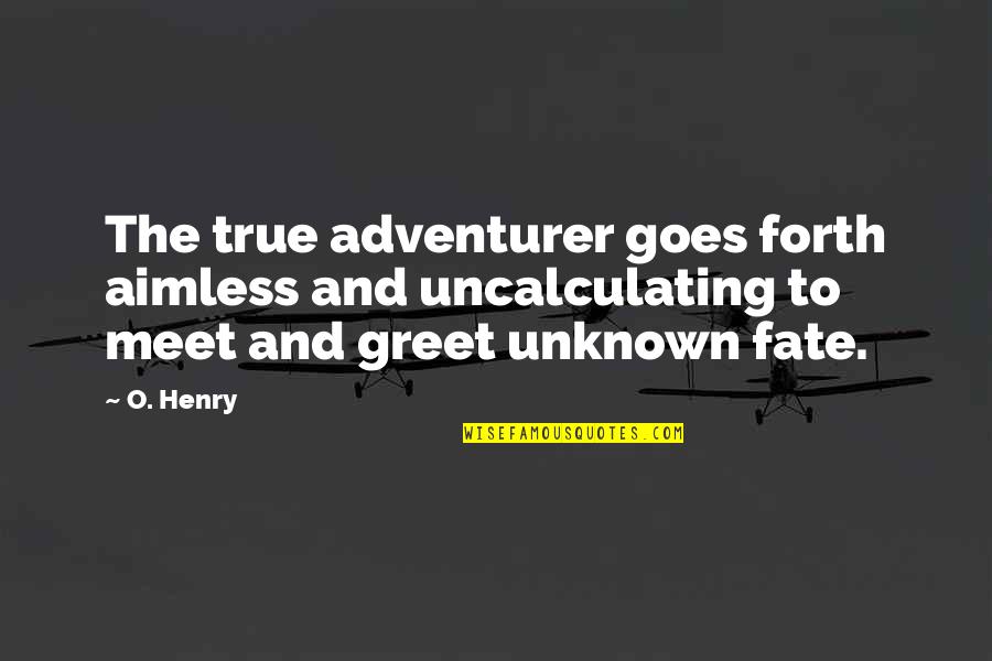 O Henry Quotes By O. Henry: The true adventurer goes forth aimless and uncalculating