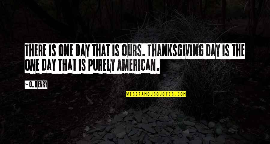 O Henry Quotes By O. Henry: There is one day that is ours. Thanksgiving