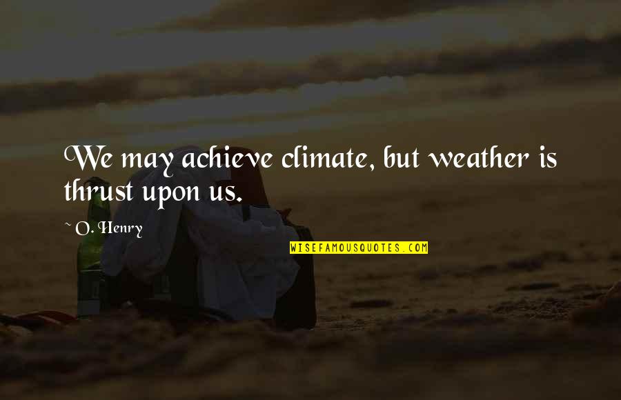 O Henry Quotes By O. Henry: We may achieve climate, but weather is thrust