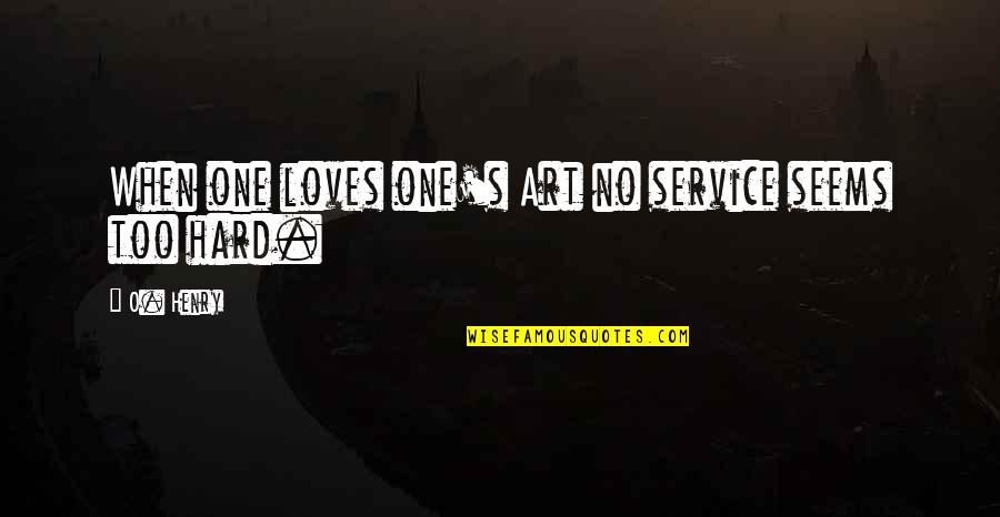 O Henry Quotes By O. Henry: When one loves one's Art no service seems