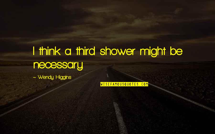 O Higgins Quotes By Wendy Higgins: I think a third shower might be necessary.