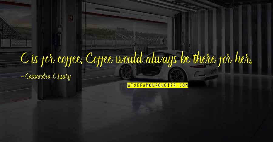 O Humor Quotes By Cassandra O'Leary: C is for coffee. Coffee would always be