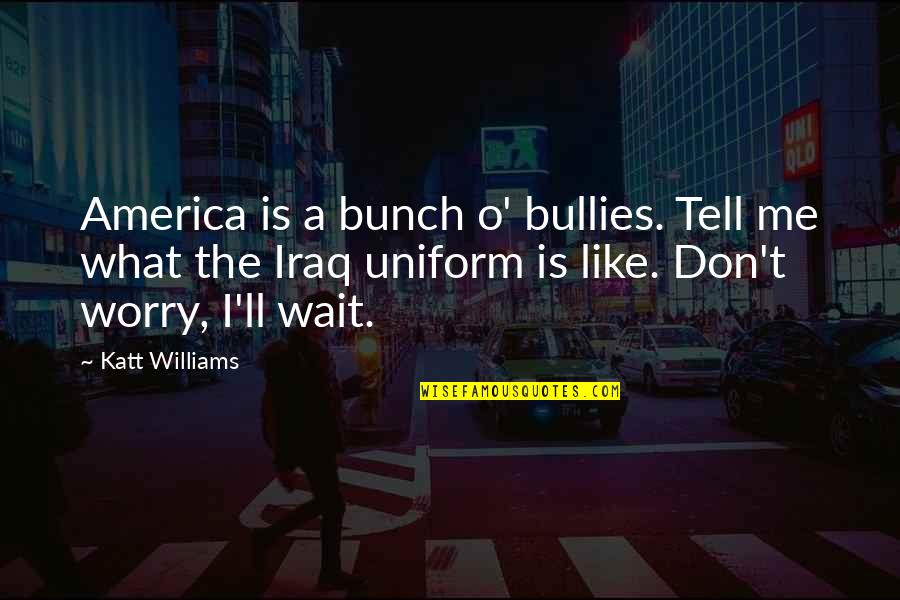 O Humor Quotes By Katt Williams: America is a bunch o' bullies. Tell me