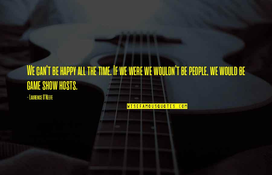 O Humor Quotes By Laurence O'Keefe: We can't be happy all the time. If