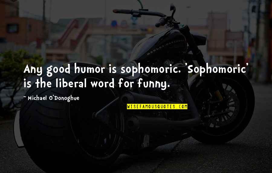 O Humor Quotes By Michael O'Donoghue: Any good humor is sophomoric. 'Sophomoric' is the