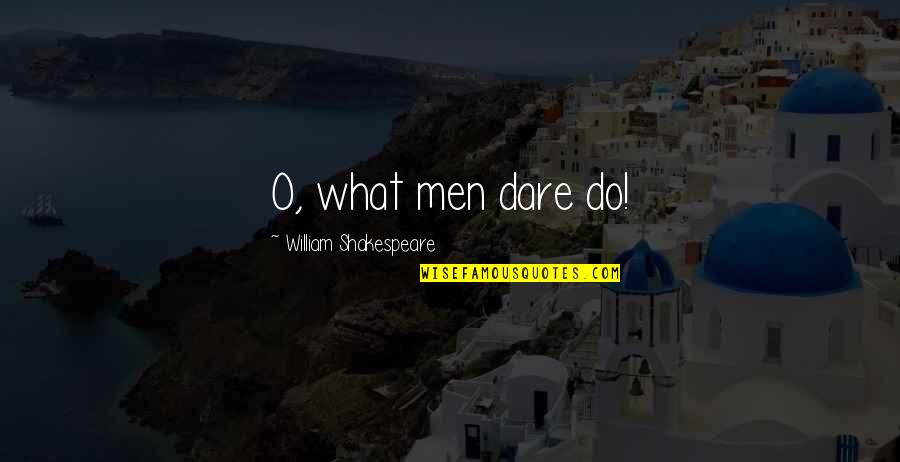O Humor Quotes By William Shakespeare: O, what men dare do!