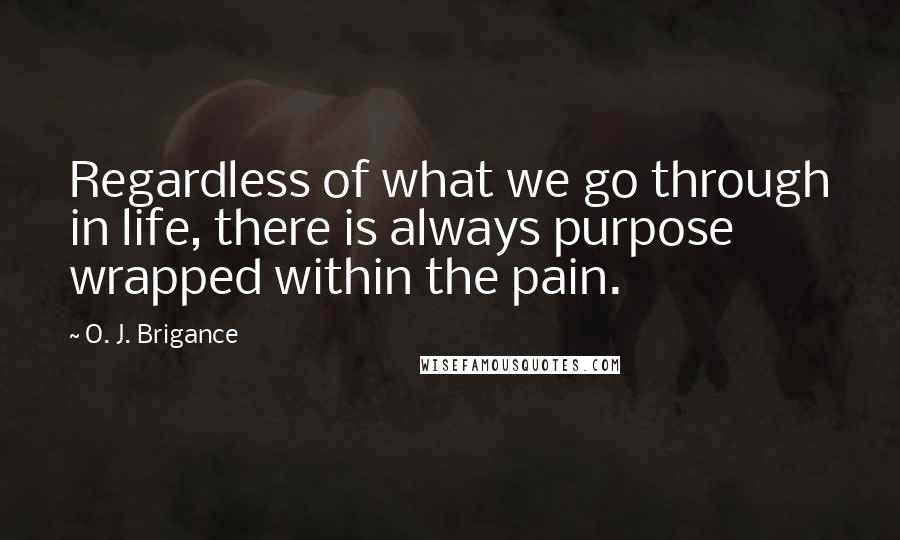 O. J. Brigance quotes: Regardless of what we go through in life, there is always purpose wrapped within the pain.