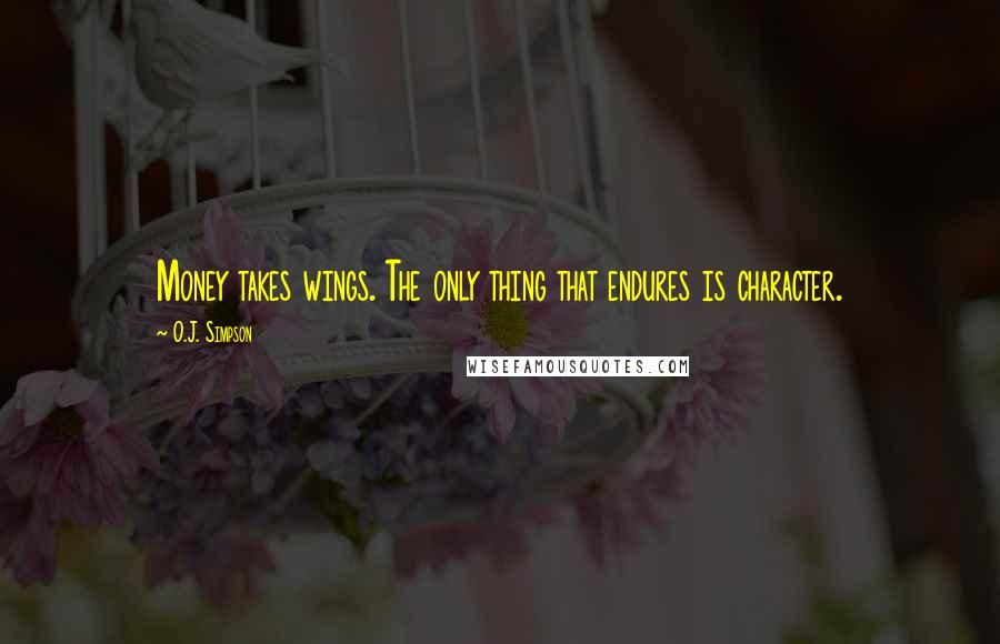 O.J. Simpson quotes: Money takes wings. The only thing that endures is character. O.J. Simpson quotes: Money takes wings. The only thing that endures is character.