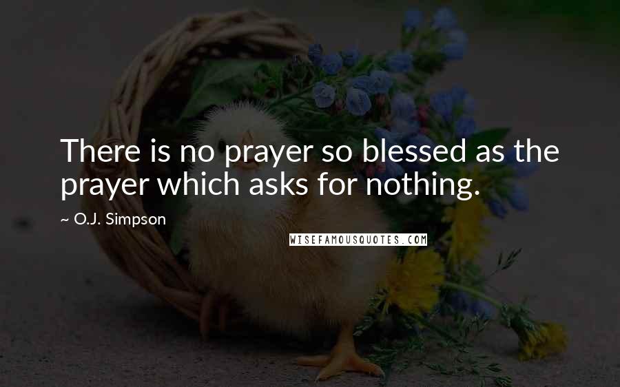 O.J. Simpson quotes: There is no prayer so blessed as the prayer which asks for nothing.