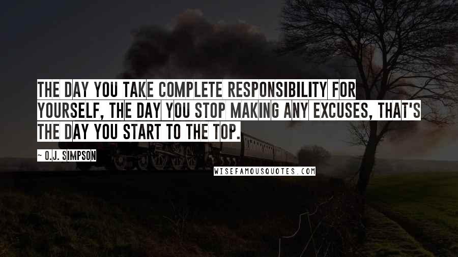 O.J. Simpson quotes: The day you take complete responsibility for yourself, the day you stop making any excuses, that's the day you start to the top.