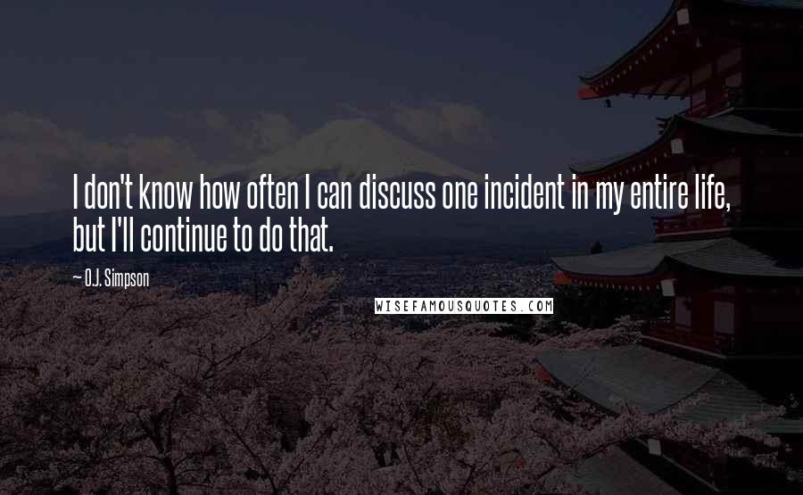 O.J. Simpson quotes: I don't know how often I can discuss one incident in my entire life, but I'll continue to do that. O.J. Simpson quotes: I don't know how often I can discuss one incident in my entire life, but I'll continue to do that.