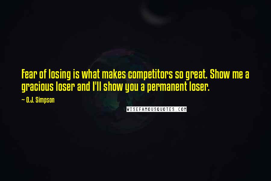 O.J. Simpson quotes: Fear of losing is what makes competitors so great. Show me a gracious loser and I'll show you a permanent loser.