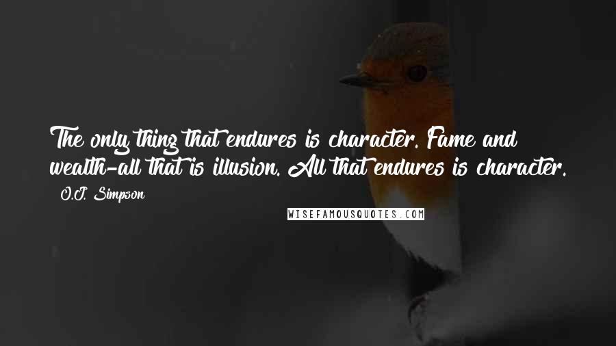 O.J. Simpson quotes: The only thing that endures is character. Fame and wealth-all that is illusion. All that endures is character. O.J. Simpson quotes: The only thing that endures is character. Fame and wealth-all that is illusion. All that endures is character.