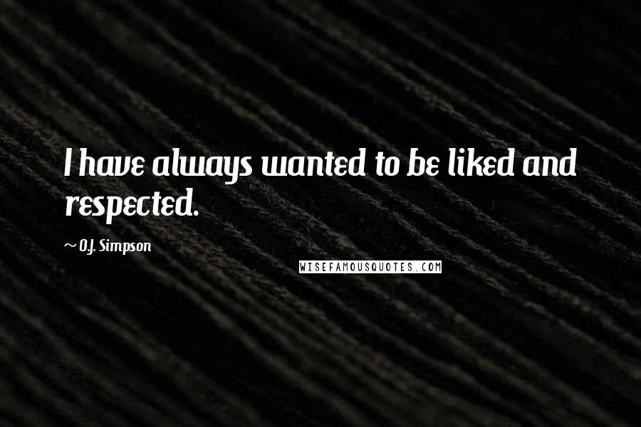 O.J. Simpson quotes: I have always wanted to be liked and respected.
