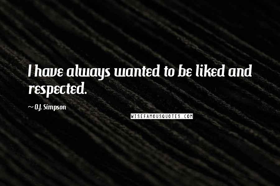 O.J. Simpson quotes: I have always wanted to be liked and respected. O.J. Simpson quotes: I have always wanted to be liked and respected.