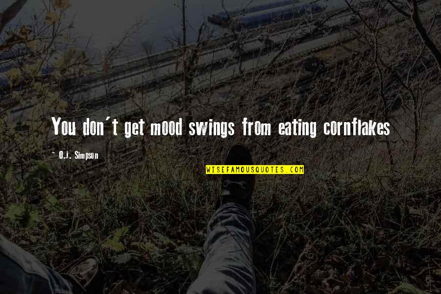 O J Simpson Quotes By O.J. Simpson: You don't get mood swings from eating cornflakes