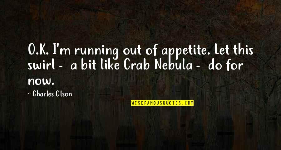 O K Quotes By Charles Olson: O.K. I'm running out of appetite. Let this O K Quotes By Charles Olson: O.K. I'm running out of appetite. Let this