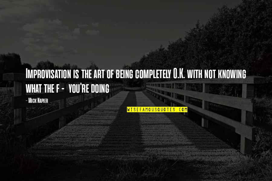 O K Quotes By Mick Napier: Improvisation is the art of being completely O.K. O K Quotes By Mick Napier: Improvisation is the art of being completely O.K.