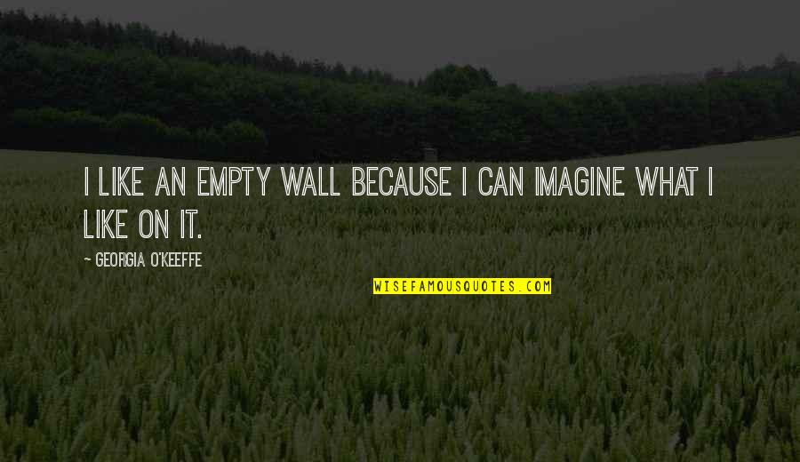 O Keeffe Quotes By Georgia O'Keeffe: I like an empty wall because I can O Keeffe Quotes By Georgia O'Keeffe: I like an empty wall because I can