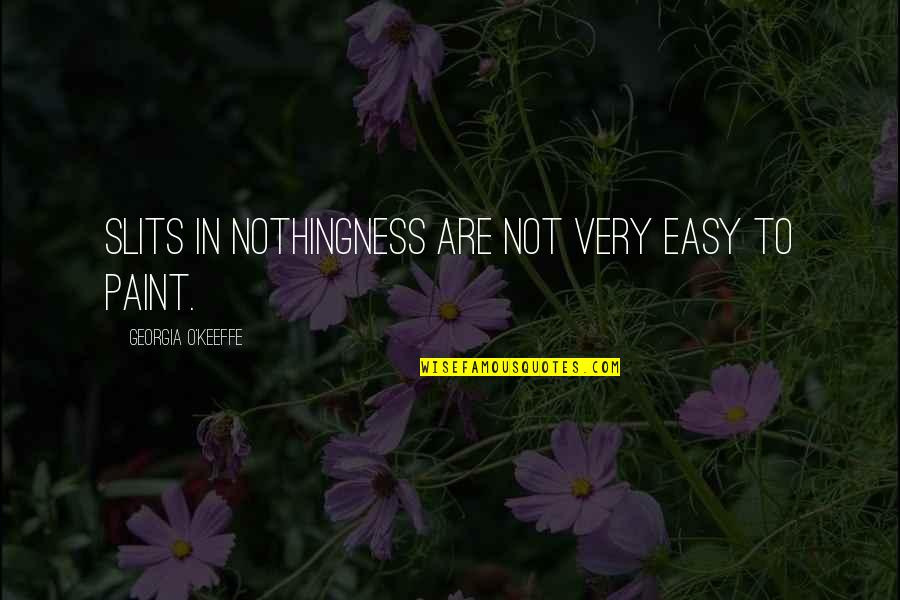 O Keeffe Quotes By Georgia O'Keeffe: Slits in nothingness are not very easy to O Keeffe Quotes By Georgia O'Keeffe: Slits in nothingness are not very easy to