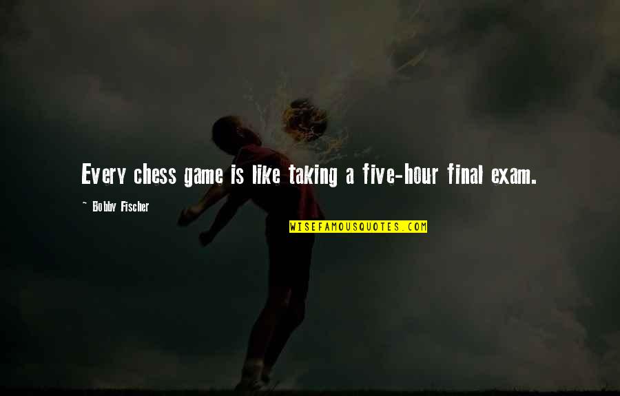 O L Exam Quotes By Bobby Fischer: Every chess game is like taking a five-hour