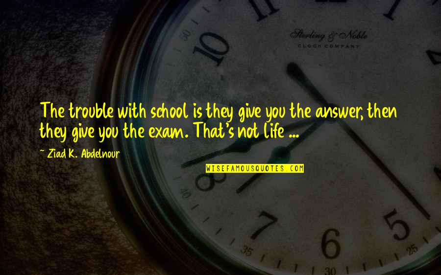 O L Exam Quotes By Ziad K. Abdelnour: The trouble with school is they give you