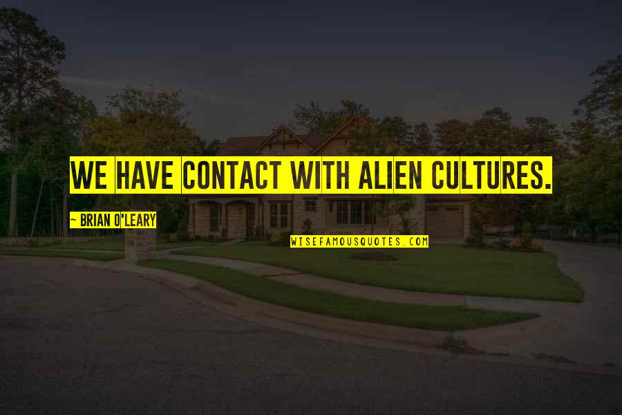 O Leary Quotes By Brian O'Leary: We have contact with alien cultures.