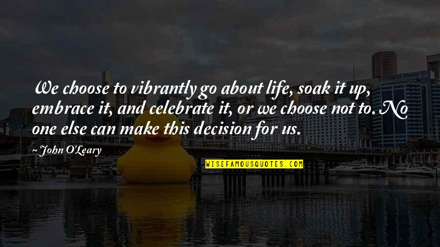O Leary Quotes By John O'Leary: We choose to vibrantly go about life, soak