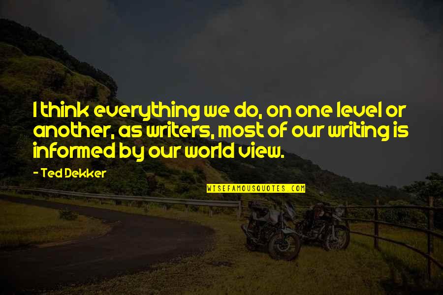 O Level Quotes By Ted Dekker: I think everything we do, on one level