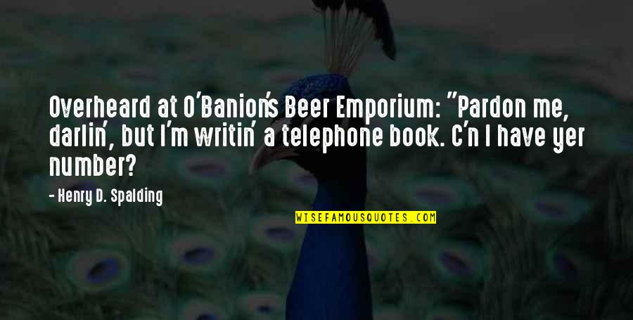 O Line Quotes By Henry D. Spalding: Overheard at O'Banion's Beer Emporium: "Pardon me, darlin',