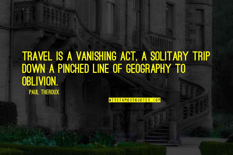 O Line Quotes By Paul Theroux: Travel is a vanishing act, a solitary trip