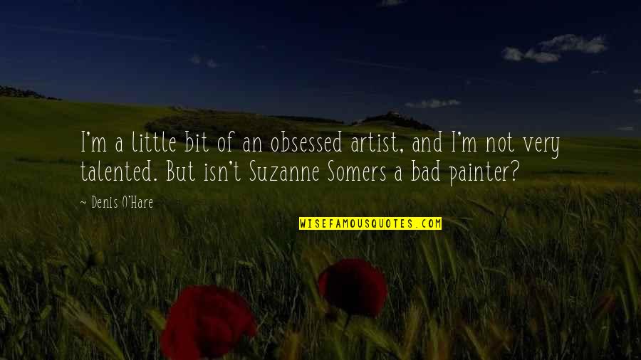 O.m.g Quotes By Denis O'Hare: I'm a little bit of an obsessed artist,