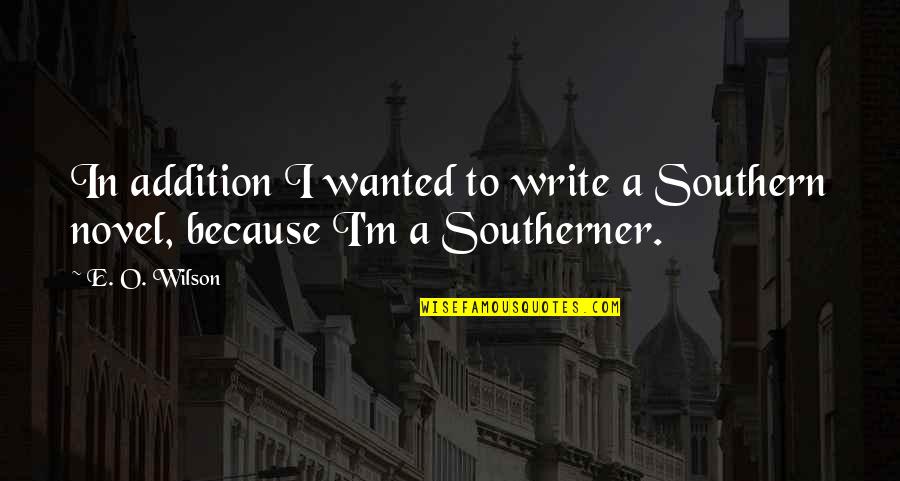 O.m.g Quotes By E. O. Wilson: In addition I wanted to write a Southern