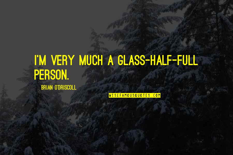 O M Quotes By Brian O'Driscoll: I'm very much a glass-half-full person.