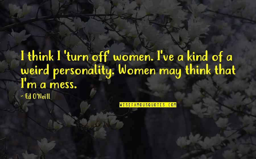 O M Quotes By Ed O'Neill: I think I 'turn off' women. I've a