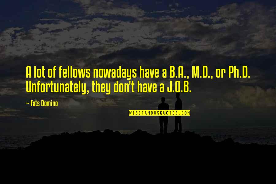 O M Quotes By Fats Domino: A lot of fellows nowadays have a B.A.,