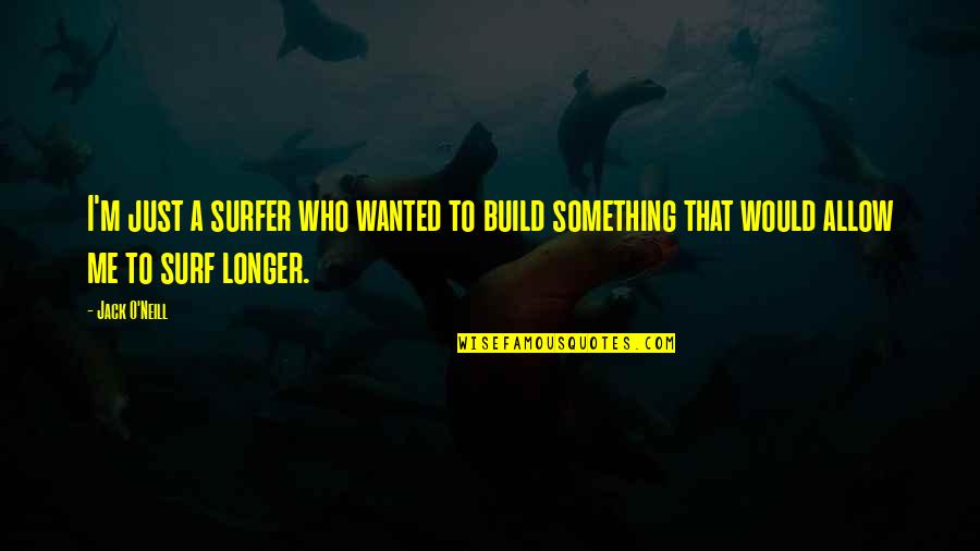 O M Quotes By Jack O'Neill: I'm just a surfer who wanted to build