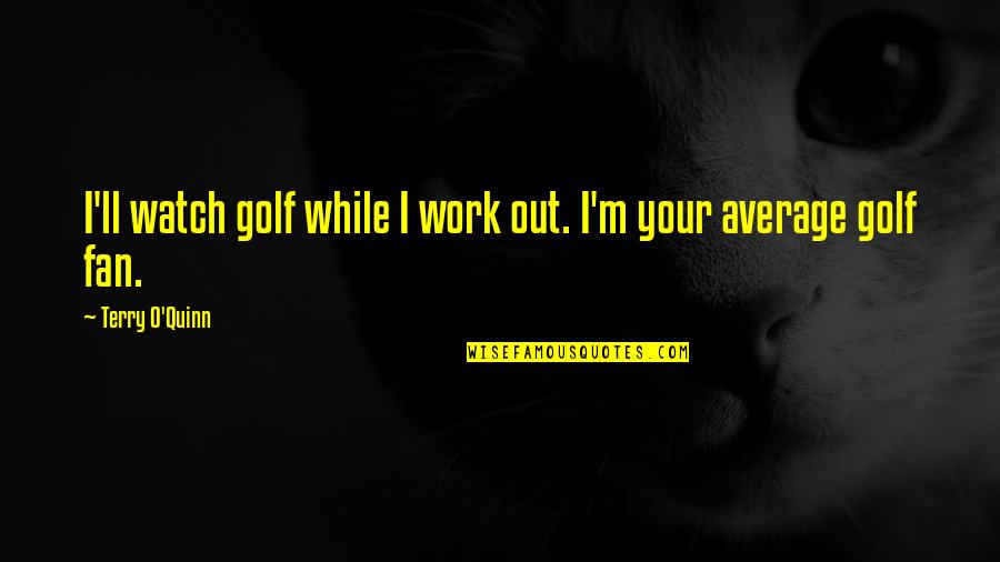 O M Quotes By Terry O'Quinn: I'll watch golf while I work out. I'm