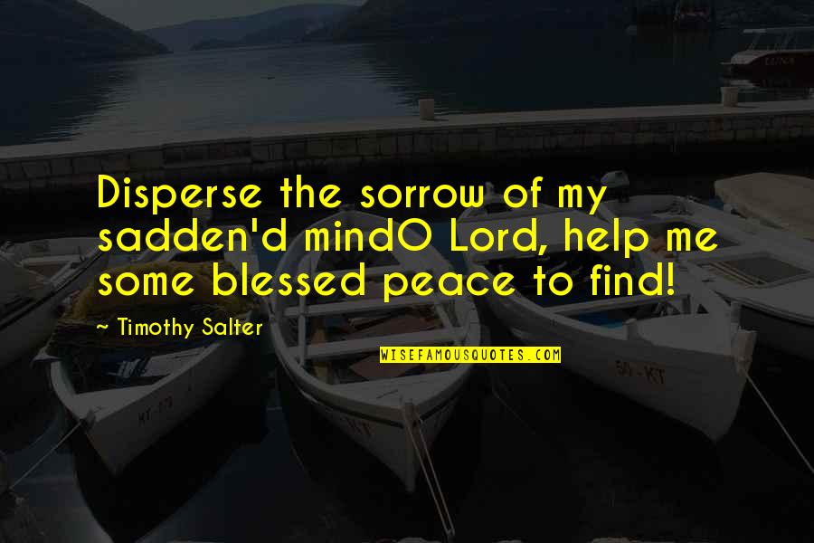 O My God Quotes By Timothy Salter: Disperse the sorrow of my sadden'd mindO Lord,