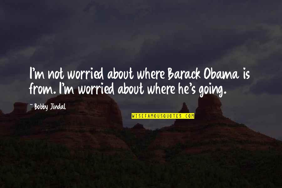 O P Jindal Quotes By Bobby Jindal: I'm not worried about where Barack Obama is