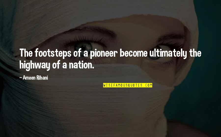 O Pioneers Quotes By Ameen Rihani: The footsteps of a pioneer become ultimately the